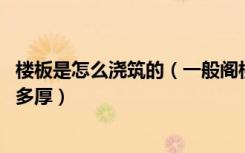 楼板是怎么浇筑的（一般阁楼浇筑楼板是怎么浇筑的,一般是多厚）