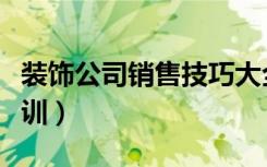 装饰公司销售技巧大全（装饰公司销售技巧培训）