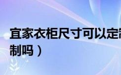 宜家衣柜尺寸可以定制吗（衣柜在宜家可以定制吗）