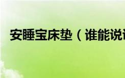 安睡宝床垫（谁能说说安睡宝床品怎么样）