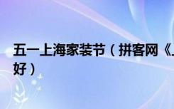 五一上海家装节（拼客网《上海家装文化节》装修设计好不好）