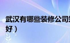 武汉有哪些装修公司知名度高（质量；信用也好）