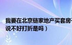 我要在北京链家地产买套房子了（他们的中介费怎么收的听说不好打折是吗）