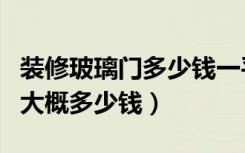 装修玻璃门多少钱一平方（店铺装修的玻璃门大概多少钱）