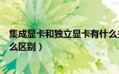 集成显卡和独立显卡有什么关系（集成显卡和独立显卡有什么区别）