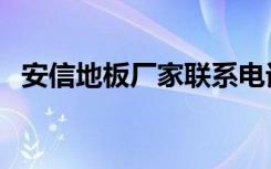 安信地板厂家联系电话（安信地板有毒吗）