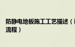 防静电地板施工工艺描述（详细介绍下防静电地板施工工艺流程）