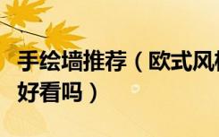 手绘墙推荐（欧式风格适合用手绘墙么手绘墙好看吗）