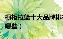 橱柜拉篮十大品牌排行（橱柜拉篮十大品牌有哪些）