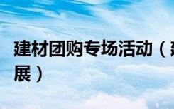 建材团购专场活动（建材家居团购会要怎么开展）