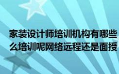 家装设计师培训机构有哪些（大禹家装培训网室内设计师怎么培训呢网络远程还是面授）