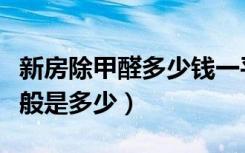 新房除甲醛多少钱一平米（新房除甲醛价钱一般是多少）
