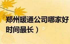 郑州暖通公司哪家好（郑州哪家地暖公司干的时间最长）