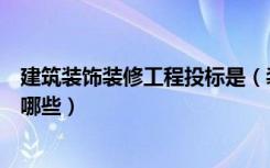 建筑装饰装修工程投标是（装饰工程招标与招标主要内容有哪些）