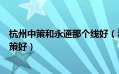 杭州中策和永通那个线好（浙江中策电线好还是杭州永通中策好）