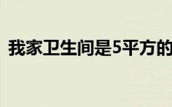 我家卫生间是5平方的（装修卫生间多少钱）