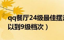 qq餐厅24级最佳摆法（QQ餐厅怎么装修可以到9级档次）