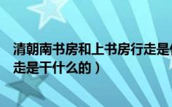 清朝南书房和上书房行走是什么意思（请问在清朝上书房行走是干什么的）