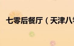 七零后餐厅（天津八零后主题餐厅怎么样）