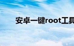 安卓一键root工具（安卓一键root）
