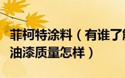 菲柯特涂料（有谁了解菲柯特漆不知道菲柯特油漆质量怎样）