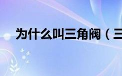 为什么叫三角阀（三角阀的用处是什么）