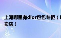 上海哪里有dior包包专柜（Dior迪奥上海浦东新区陆家嘴专卖店）