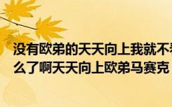 没有欧弟的天天向上我就不看了（欧弟是怎么了欧弟到底怎么了啊天天向上欧弟马赛克）