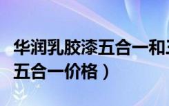 华润乳胶漆五合一和三合一区别（华润乳胶漆五合一价格）