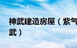 神武建造房屋（紫气东来的步骤 看清楚是神武）