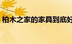 柏木之家的家具到底好在哪里（质量过关不）