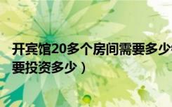 开宾馆20多个房间需要多少钱（开个三十个房间的宾馆大约要投资多少）
