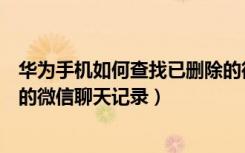 华为手机如何查找已删除的微信聊天记录（如何查找已删除的微信聊天记录）