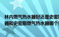 林内燃气热水器好还是史密斯燃气热水器好（林内燃气热水器和史密斯燃气热水器哪个好）