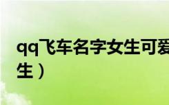 qq飞车名字女生可爱两个字（qq飞车名字女生）