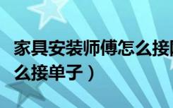 家具安装师傅怎么接网单（喵师傅安装家具怎么接单子）