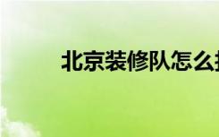 北京装修队怎么找（北京装修队）