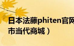 日本法藤phiten官网（【Phiten法藤】北京市当代商城）