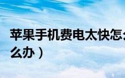 苹果手机费电太快怎么解决（苹果手机费电怎么办）