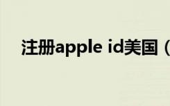 注册apple id美国（注册apple id账号）