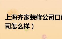 上海齐家装修公司口碑怎样（上海齐家装修公司怎么样）