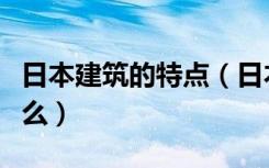 日本建筑的特点（日本民居建筑风格特点是什么）