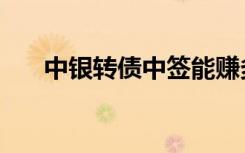 中银转债中签能赚多少（中银淘宝卡）