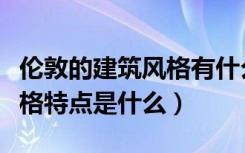 伦敦的建筑风格有什么特点（英伦风格建筑风格特点是什么）