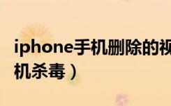 iphone手机删除的视频怎么恢复（iphone手机杀毒）