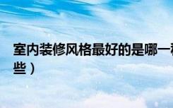 室内装修风格最好的是哪一种（室内装修各种风格主要有哪些）