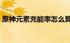 原神元素充能率怎么算（原神元素充溢挑战）