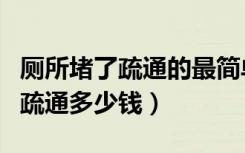 厕所堵了疏通的最简单方法小妙招（厕所堵了疏通多少钱）