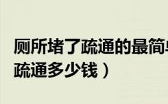 厕所堵了疏通的最简单方法小妙招（厕所堵了疏通多少钱）