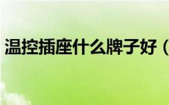 温控插座什么牌子好（温控插座什么牌子好）